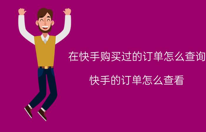 在快手购买过的订单怎么查询 快手的订单怎么查看？